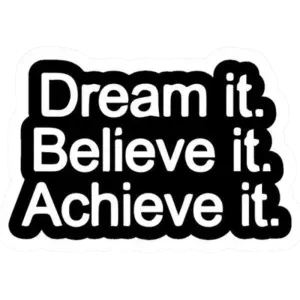dream it .. believe it .. achieve it