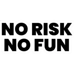 no risk.. no fun