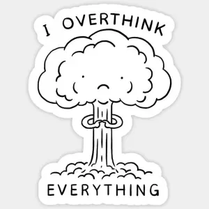 I overthink everything