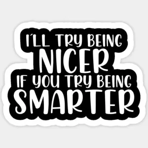 i'll try being nicer if you try being smarter