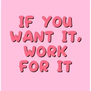 if you want it , work for it