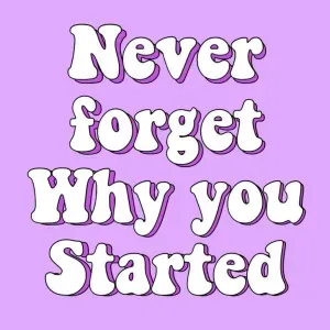 never forget why you started