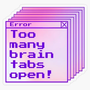 Too many brain tabs open