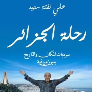رحلة الجزائر (سرديات المكان والتاريخ بعيون عراقية) - علي لفتة
